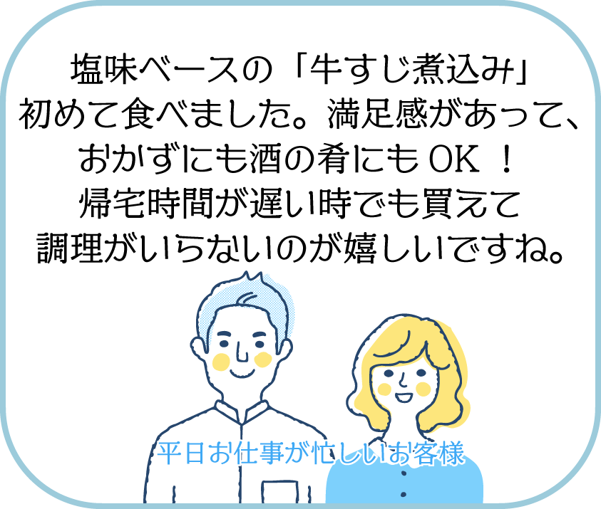 塩味ベースの「牛すじ煮込み」初めて食べました。満足感があって、おかずにも酒の肴にもOK！帰宅時間が遅い時でも買えて調理がいらないのが嬉しいですね。