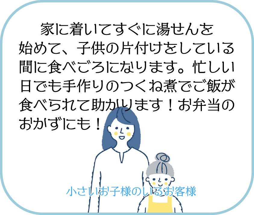 家に着いてすぐに湯せんを始めて、子供の片付けをしている間に食べごろになります。忙しい日でも手作りのつくね煮でご飯が食べられて助かります！お弁当のおかずにも！